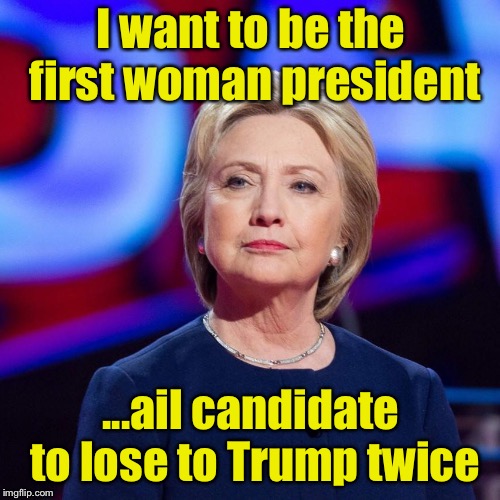 Making political history | I want to be the first woman president; ...ail candidate to lose to Trump twice | image tagged in lying hillary clinton,memes,presidential race | made w/ Imgflip meme maker