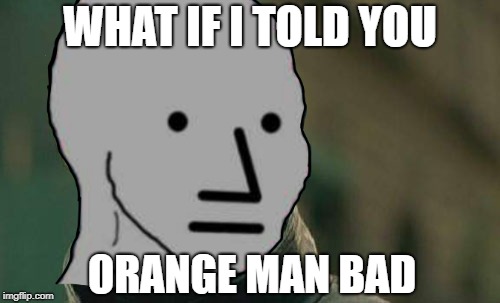 NPC Morpheus | WHAT IF I TOLD YOU; ORANGE MAN BAD | image tagged in memes,npc | made w/ Imgflip meme maker