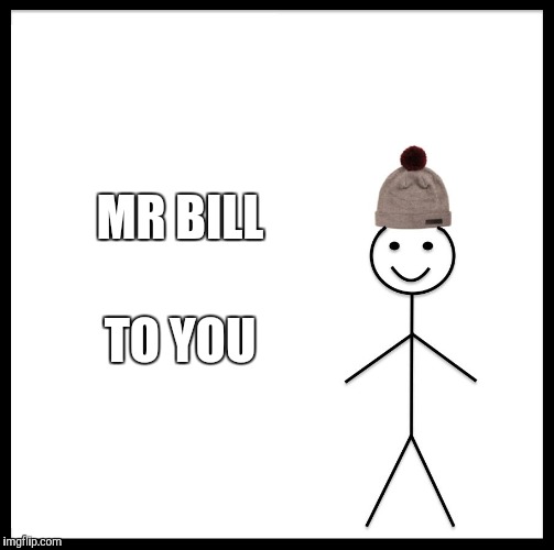 Be Like Bill Meme | MR BILL TO YOU | image tagged in memes,be like bill | made w/ Imgflip meme maker
