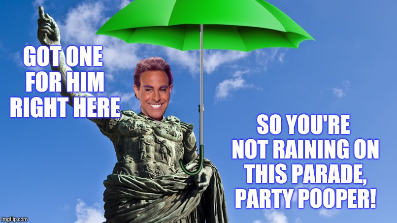 GOT ONE FOR HIM RIGHT HERE SO YOU'RE NOT RAINING ON THIS PARADE,  PARTY POOPER! | made w/ Imgflip meme maker