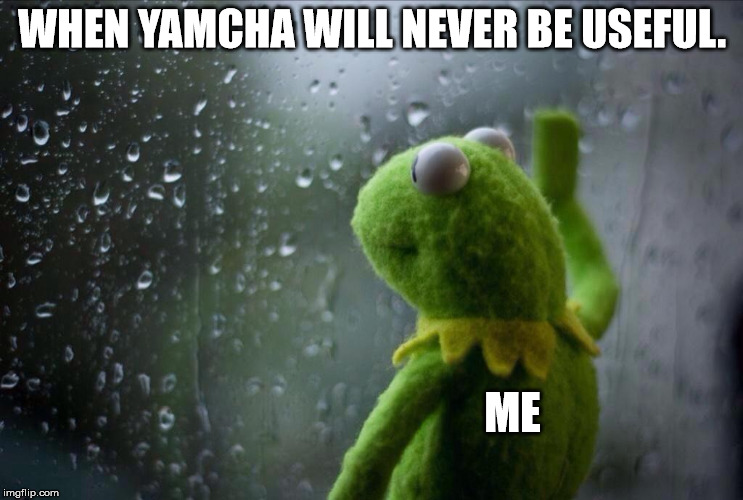 Sad Kermit | WHEN YAMCHA WILL NEVER BE USEFUL. ME | image tagged in sad kermit | made w/ Imgflip meme maker