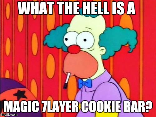 Krusty The Clown What The Hell Was That? | WHAT THE HELL IS A MAGIC 7LAYER COOKIE BAR? | image tagged in krusty the clown what the hell was that | made w/ Imgflip meme maker