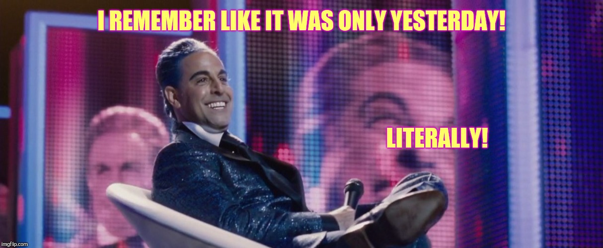 Hunger Games - Caesar Flickerman (Stanley Tucci) | I REMEMBER LIKE IT WAS ONLY YESTERDAY! LITERALLY! | image tagged in hunger games - caesar flickerman stanley tucci | made w/ Imgflip meme maker