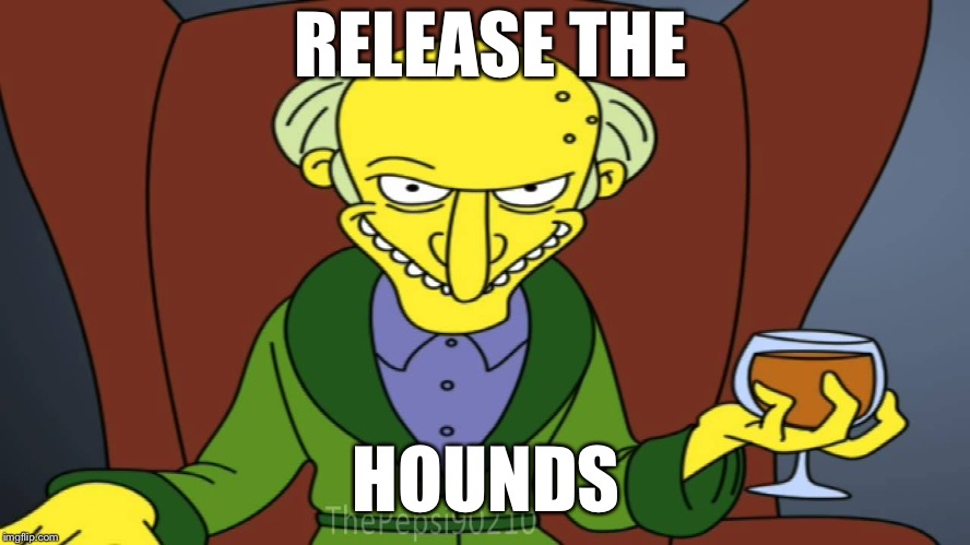 Mr Burns Release The Hounds | RELEASE THE HOUNDS | image tagged in mr burns release the hounds | made w/ Imgflip meme maker