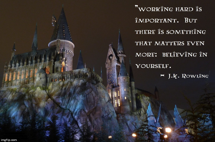 Just a nice JKR quote I liked | WORKING HARD IS IMPORTANT.  BUT THERE IS SOMETHING THAT MATTERS EVEN MORE:  BELIEVING IN YOURSELF.  - J.K. ROWLING | image tagged in harry potter,jk rowling,inspirational quote | made w/ Imgflip meme maker