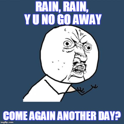 Y U No Meme | RAIN, RAIN, Y U NO GO AWAY COME AGAIN ANOTHER DAY? | image tagged in memes,y u no | made w/ Imgflip meme maker
