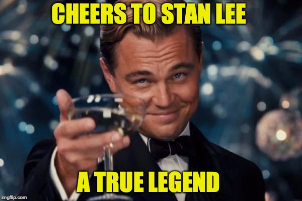 Leonardo Dicaprio Cheers Meme | CHEERS TO STAN LEE; A TRUE LEGEND | image tagged in memes,leonardo dicaprio cheers | made w/ Imgflip meme maker