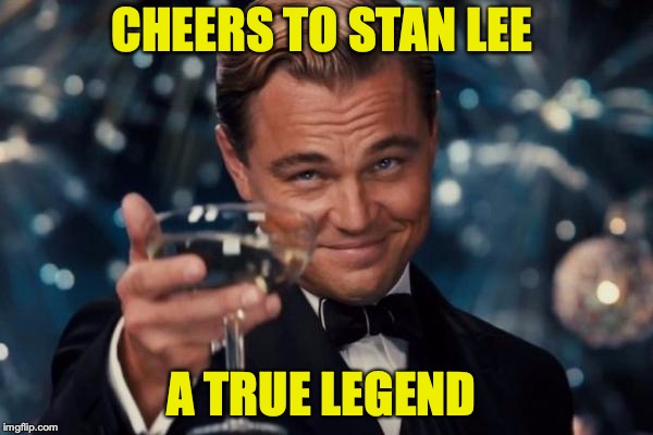 Leonardo Dicaprio Cheers | CHEERS TO STAN LEE; A TRUE LEGEND | image tagged in memes,leonardo dicaprio cheers | made w/ Imgflip meme maker