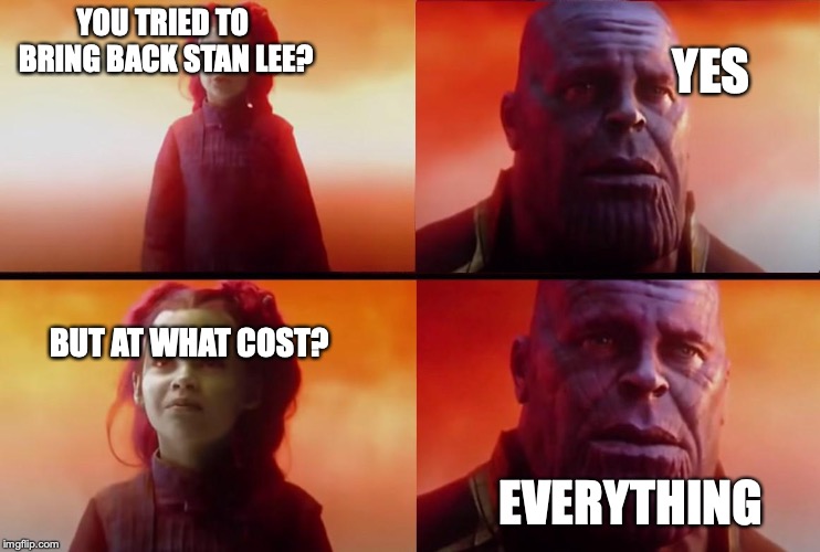 thanos what did it cost | YOU TRIED TO BRING BACK STAN LEE? YES; BUT AT WHAT COST? EVERYTHING | image tagged in thanos what did it cost | made w/ Imgflip meme maker