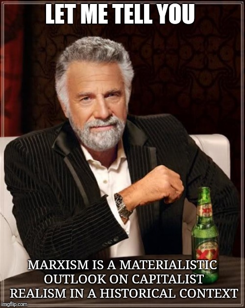 Misconception to be cleared  | LET ME TELL YOU; MARXISM IS A MATERIALISTIC OUTLOOK ON CAPITALIST REALISM IN A HISTORICAL CONTEXT | image tagged in memes,the most interesting man in the world,karl marx,marxism | made w/ Imgflip meme maker