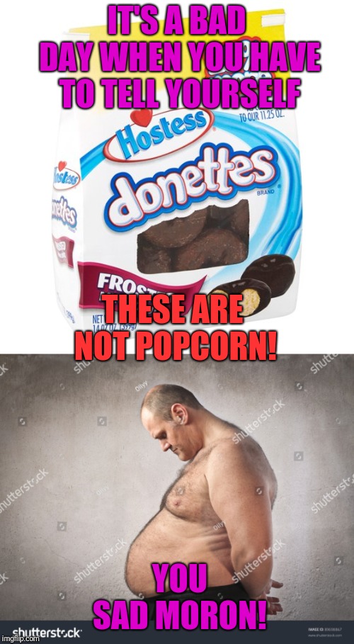 Half A Bag Through, I Looked Down At The Bag... | IT'S A BAD DAY WHEN YOU HAVE TO TELL YOURSELF; THESE ARE NOT POPCORN! YOU SAD MORON! | image tagged in doughnuts,donuts,eating,fat guy,sad but true | made w/ Imgflip meme maker