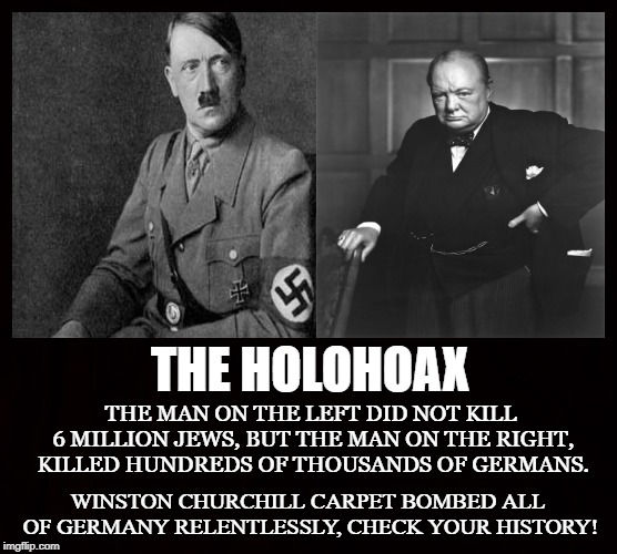 Churchill's Genocide | THE HOLOHOAX; THE MAN ON THE LEFT DID NOT KILL 6 MILLION JEWS, BUT THE MAN ON THE RIGHT, KILLED HUNDREDS OF THOUSANDS OF GERMANS. WINSTON CHURCHILL CARPET BOMBED ALL OF GERMANY RELENTLESSLY, CHECK YOUR HISTORY! | image tagged in adolf hitler,winston churchill,holocaust,genocide,germany,zionist | made w/ Imgflip meme maker