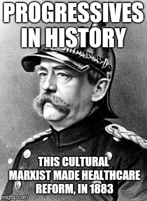 Progressives in history  | PROGRESSIVES IN HISTORY; THIS CULTURAL MARXIST MADE HEALTHCARE REFORM, IN 1883 | image tagged in healthcare,free market,jesus christ | made w/ Imgflip meme maker