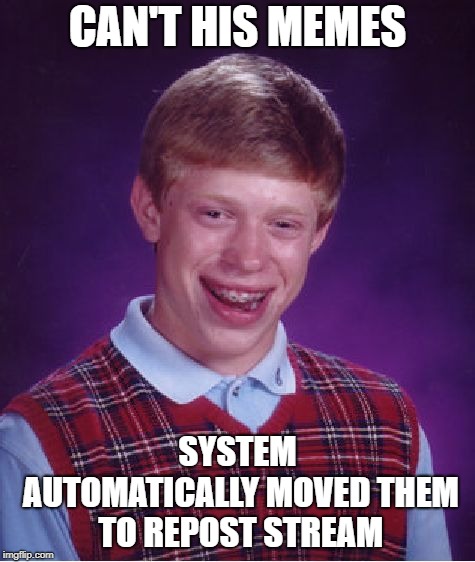 Bad Luck Brian Meme | CAN'T HIS MEMES SYSTEM AUTOMATICALLY MOVED THEM TO REPOST STREAM | image tagged in memes,bad luck brian | made w/ Imgflip meme maker