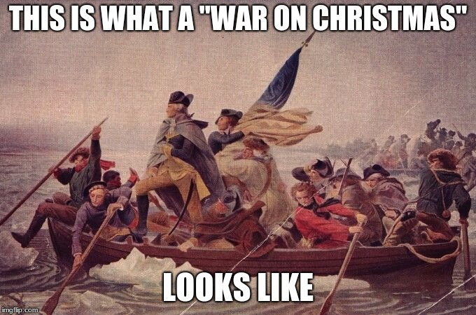 THIS IS WHAT A "WAR ON CHRISTMAS"; LOOKS LIKE | image tagged in war on christmas,george washington,christmas | made w/ Imgflip meme maker