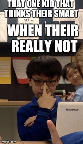 When their really not | THAT ONE KID THAT THINKS THEIR SMART; WHEN THEIR REALLY NOT | image tagged in smart,its not going to happen,haha,that one friend | made w/ Imgflip meme maker
