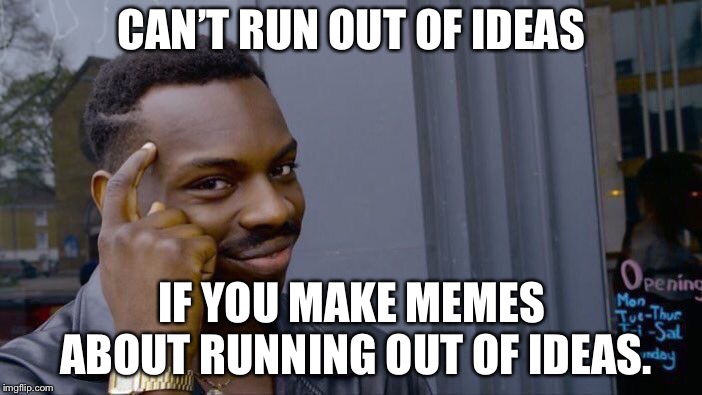 Roll Safe Think About It | CAN’T RUN OUT OF IDEAS; IF YOU MAKE MEMES ABOUT RUNNING OUT OF IDEAS. | image tagged in memes,roll safe think about it | made w/ Imgflip meme maker