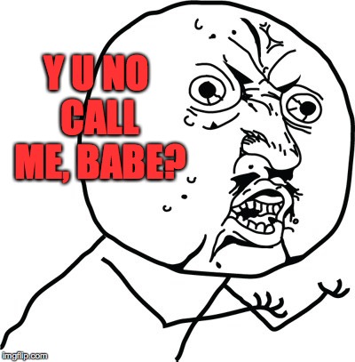 Y U no guy | Y U NO CALL ME, BABE? | image tagged in y u no guy | made w/ Imgflip meme maker