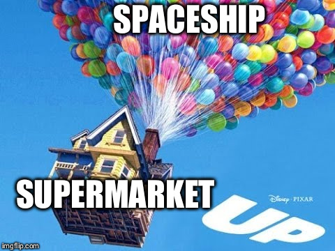 The Movie Up | SPACESHIP; SUPERMARKET | image tagged in the movie up | made w/ Imgflip meme maker