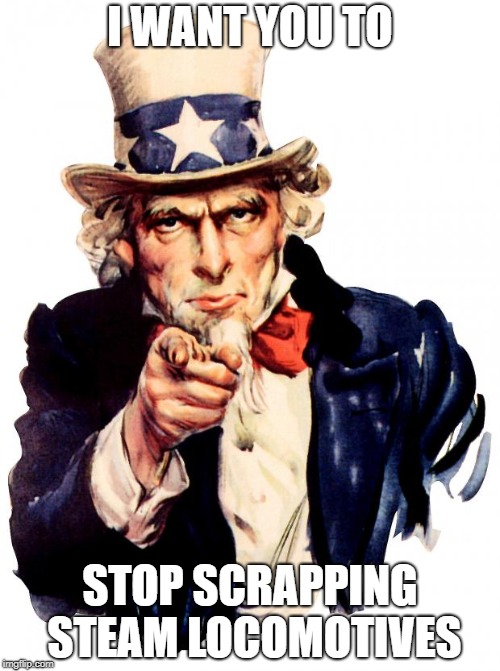 Stop Scrapping Steam Locomotives | I WANT YOU TO; STOP SCRAPPING STEAM LOCOMOTIVES | image tagged in unclesam,locomotive,stop,uncle sam,i want you,railroad | made w/ Imgflip meme maker