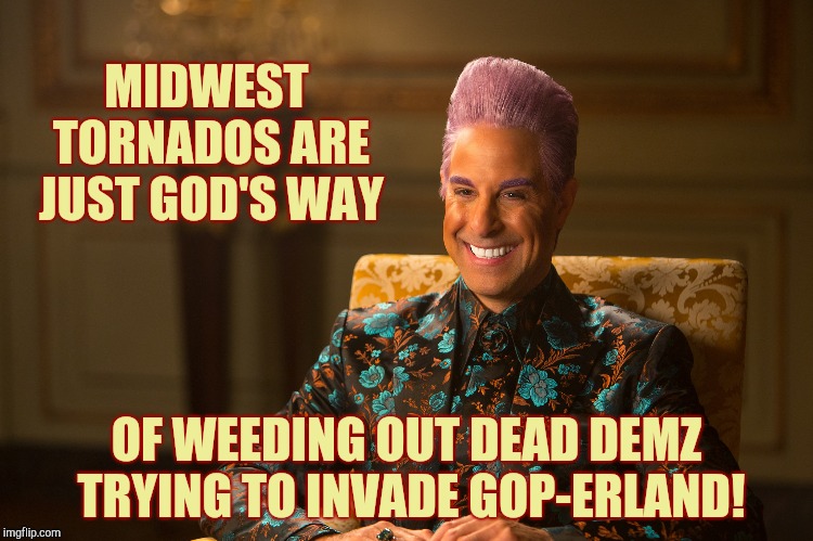 Hunger Games/Caesar Flickerman (Stanley Tucci) "heh heh heh" | MIDWEST TORNADOS ARE JUST GOD'S WAY OF WEEDING OUT DEAD DEMZ TRYING TO INVADE GOP-ERLAND! | image tagged in hunger games/caesar flickerman stanley tucci heh heh heh | made w/ Imgflip meme maker