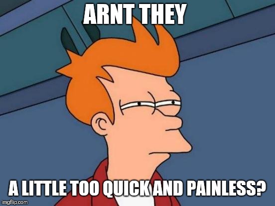 Futurama Fry Meme | ARNT THEY A LITTLE TOO QUICK AND PAINLESS? | image tagged in memes,futurama fry | made w/ Imgflip meme maker