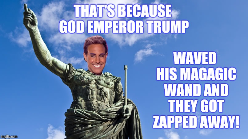 Hunger Games - Caesar Flickerman (S Tucci) Statue of Caesar | THAT'S BECAUSE GOD EMPEROR TRUMP WAVED HIS MAGAGIC WAND AND THEY GOT ZAPPED AWAY! | image tagged in hunger games - caesar flickerman s tucci statue of caesar | made w/ Imgflip meme maker