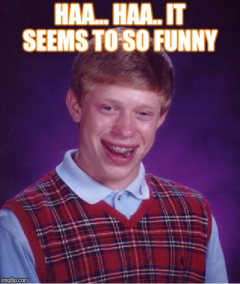 Bad Luck Brian Meme | HAA... HAA.. IT SEEMS TO SO FUNNY | image tagged in memes,bad luck brian | made w/ Imgflip meme maker
