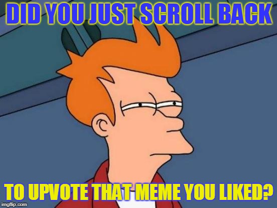 i saw ya! |  DID YOU JUST SCROLL BACK; TO UPVOTE THAT MEME YOU LIKED? | image tagged in memes,futurama fry,scroll,upvote | made w/ Imgflip meme maker