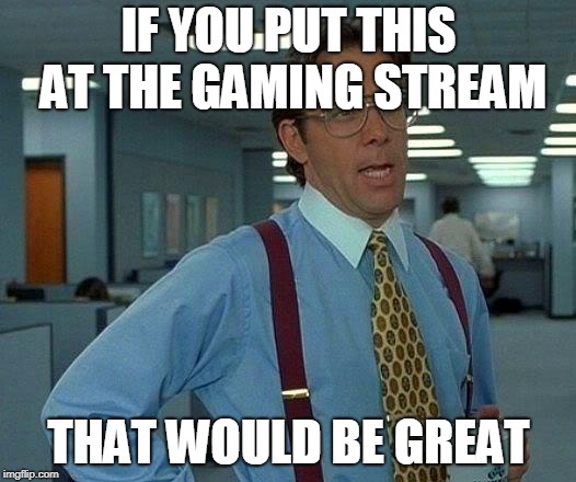 That Would Be Great Meme | IF YOU PUT THIS AT THE GAMING STREAM THAT WOULD BE GREAT | image tagged in memes,that would be great | made w/ Imgflip meme maker