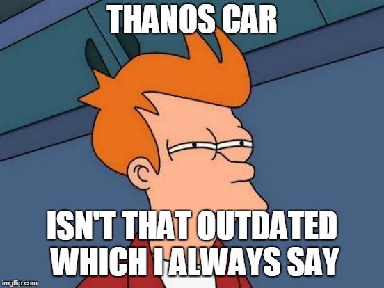 Futurama Fry Meme | THANOS CAR ISN'T THAT OUTDATED WHICH I ALWAYS SAY | image tagged in memes,futurama fry | made w/ Imgflip meme maker