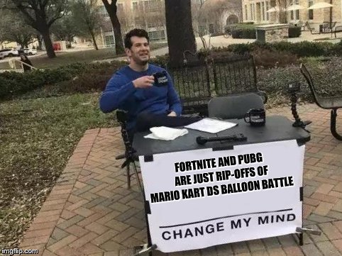 Change My Mind Meme | FORTNITE AND PUBG ARE JUST RIP-OFFS OF MARIO KART DS BALLOON BATTLE | image tagged in change my mind | made w/ Imgflip meme maker