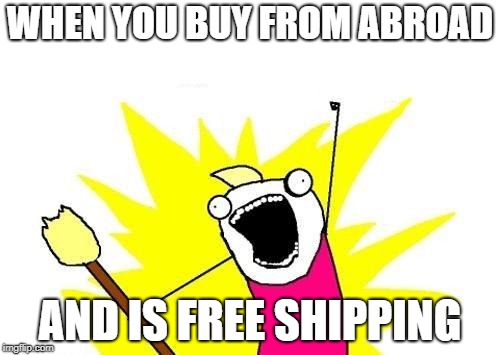 X All The Y Meme | WHEN YOU BUY FROM ABROAD; AND IS FREE SHIPPING | image tagged in memes,x all the y | made w/ Imgflip meme maker