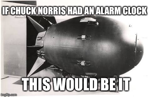 Chuck Norris alarm clock | IF CHUCK NORRIS HAD AN ALARM CLOCK; THIS WOULD BE IT | image tagged in memes,chuck norris,funny,alarm clock,nuke | made w/ Imgflip meme maker
