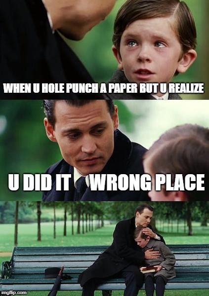 Finding Neverland | WHEN U HOLE PUNCH A PAPER BUT U REALIZE; U DID IT     WRONG PLACE | image tagged in memes,finding neverland | made w/ Imgflip meme maker