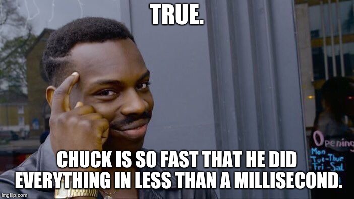 Roll Safe Think About It Meme | TRUE. CHUCK IS SO FAST THAT HE DID EVERYTHING IN LESS THAN A MILLISECOND. | image tagged in memes,roll safe think about it | made w/ Imgflip meme maker
