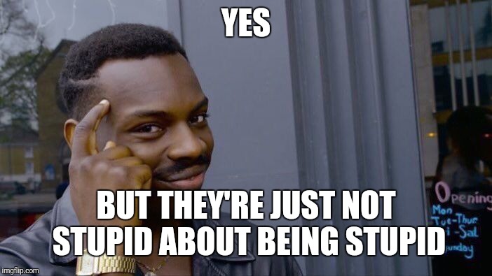 Roll Safe Think About It Meme | YES BUT THEY'RE JUST NOT STUPID ABOUT BEING STUPID | image tagged in memes,roll safe think about it | made w/ Imgflip meme maker