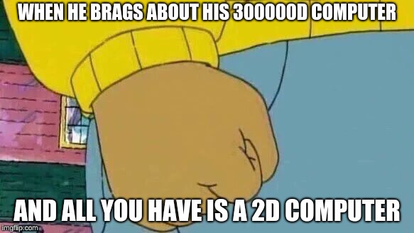 Arthur Fist Meme | WHEN HE BRAGS ABOUT HIS 300000D COMPUTER; AND ALL YOU HAVE IS A 2D COMPUTER | image tagged in memes,arthur fist | made w/ Imgflip meme maker