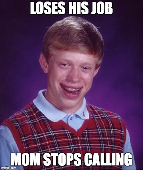 Bad Luck Brian Meme | LOSES HIS JOB MOM STOPS CALLING | image tagged in memes,bad luck brian | made w/ Imgflip meme maker