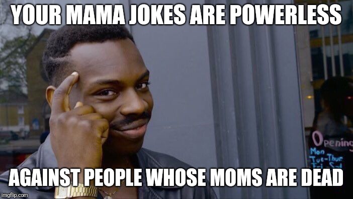 Roll Safe Think About It | YOUR MAMA JOKES ARE POWERLESS; AGAINST PEOPLE WHOSE MOMS ARE DEAD | image tagged in memes,roll safe think about it | made w/ Imgflip meme maker