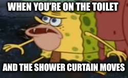 Spongegar |  WHEN YOU’RE ON THE TOILET; AND THE SHOWER CURTAIN MOVES | image tagged in memes,spongegar | made w/ Imgflip meme maker