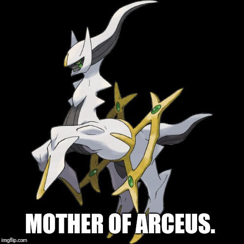 MOTHER OF ARCEUS. | image tagged in fuckin' arceus | made w/ Imgflip meme maker