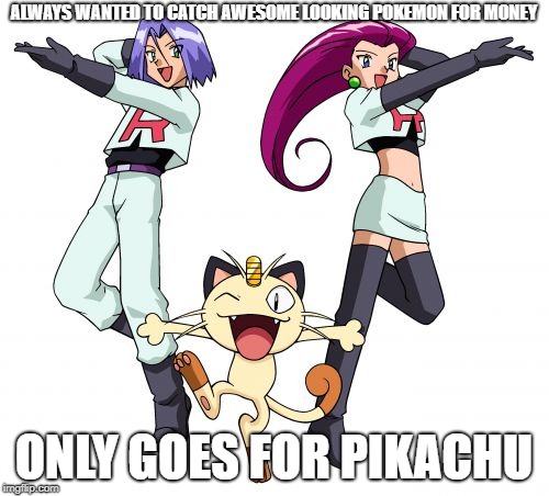 Team Rocket Meme | ALWAYS WANTED TO CATCH AWESOME LOOKING POKEMON FOR MONEY ONLY GOES FOR PIKACHU | image tagged in memes,team rocket | made w/ Imgflip meme maker