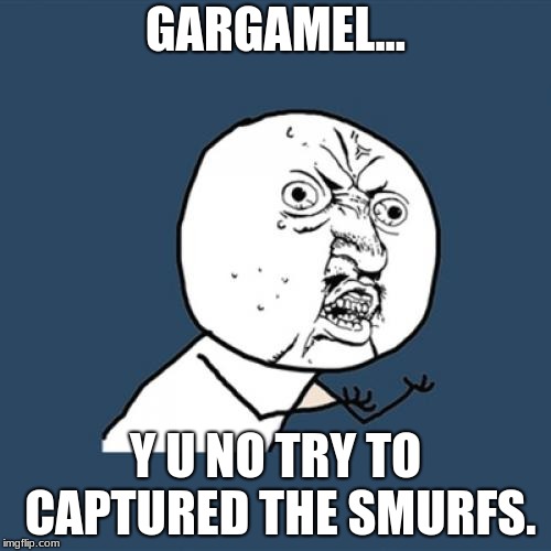 Y U NOVEMBER! a socrates and punman1 event. (Smurfs edition) | GARGAMEL... Y U NO TRY TO CAPTURED THE SMURFS. | image tagged in memes,y u no,y u november,smurfs | made w/ Imgflip meme maker