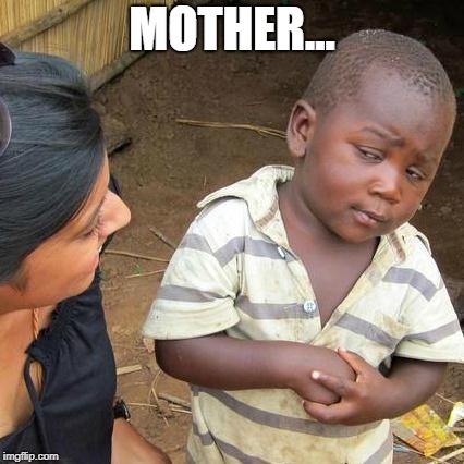 Third World Skeptical Kid Meme | MOTHER... | image tagged in memes,third world skeptical kid | made w/ Imgflip meme maker