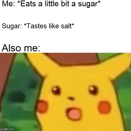Surprised Pikachu | Me: *Eats a little bit a sugar*; Sugar: *Tastes like salt*; Also me: | image tagged in memes,surprised pikachu | made w/ Imgflip meme maker
