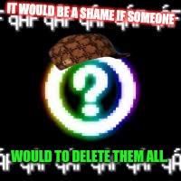 Glitch Logic | IT WOULD BE A SHAME IF SOMEONE WOULD TO DELETE THEM ALL. | image tagged in glitch logic,scumbag | made w/ Imgflip meme maker