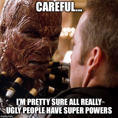 CAREFUL... I’M PRETTY SURE ALL REALLY UGLY PEOPLE HAVE SUPER POWERS | made w/ Imgflip meme maker