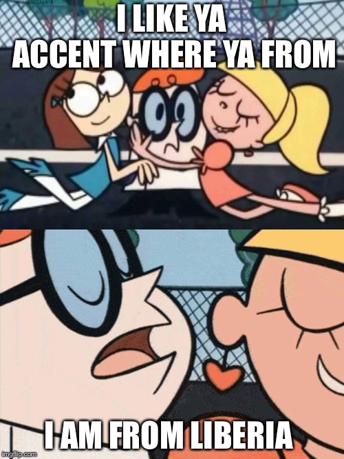 I love your accent where are you from | I LIKE YA ACCENT WHERE YA FROM; I AM FROM LIBERIA | image tagged in i love your accent where are you from | made w/ Imgflip meme maker