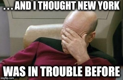 Captain Picard Facepalm Meme | . . . AND I THOUGHT NEW YORK WAS IN TROUBLE BEFORE | image tagged in memes,captain picard facepalm | made w/ Imgflip meme maker